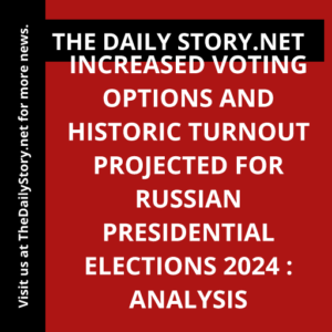 Increased Voting Options and Historic Turnout Projected for Russian Presidential Elections 2024 : Analysis