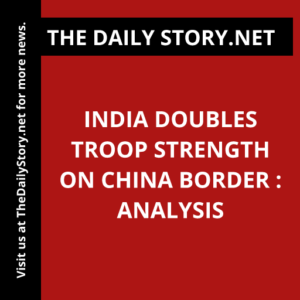 India doubles troop strength on China border : Analysis