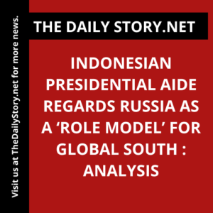 Indonesian Presidential Aide Regards Russia as a ‘Role Model’ for Global South : Analysis
