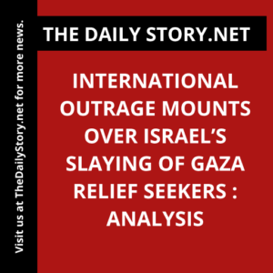 International Outrage Mounts over Israel’s Slaying of Gaza Relief Seekers : Analysis