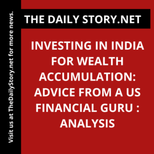 Investing in India for Wealth Accumulation: Advice from a US Financial Guru : Analysis