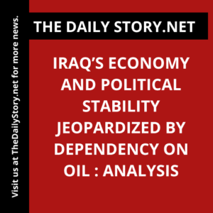 Iraq’s Economy and Political Stability Jeopardized by Dependency on Oil : Analysis