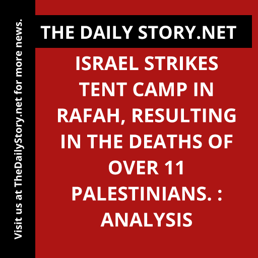 Israel strikes tent camp in Rafah, resulting in the deaths of over 11 Palestinians. : Analysis
