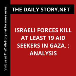 Israeli forces kill at least 19 aid seekers in Gaza. : Analysis