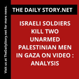 Israeli soldiers kill two unarmed Palestinian men in Gaza on video : Analysis