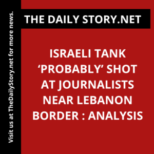 Israeli tank ‘probably’ shot at journalists near Lebanon border : Analysis