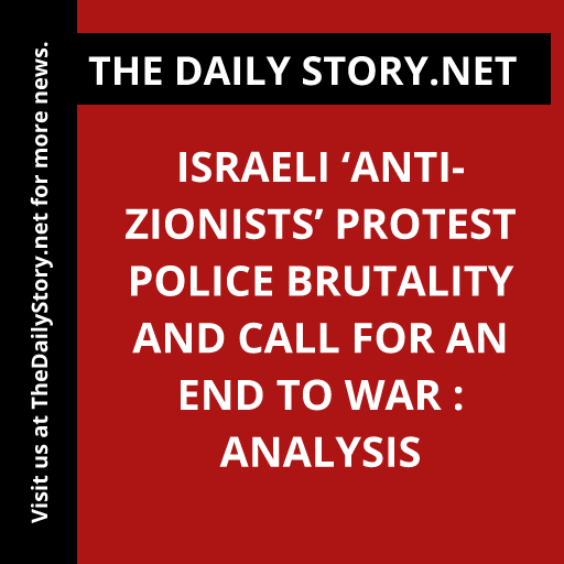 Israeli ‘anti-Zionists’ protest police brutality and call for an end to war : Analysis