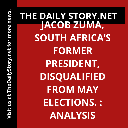 Jacob Zuma, South Africa’s Former President, Disqualified from May Elections. : Analysis