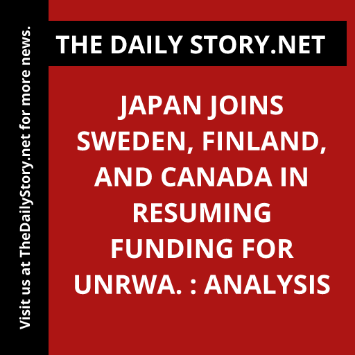 Japan joins Sweden, Finland, and Canada in resuming funding for UNRWA. : Analysis