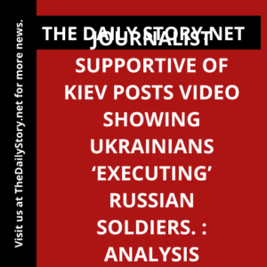 Journalist supportive of Kiev posts video showing Ukrainians ‘executing’ Russian soldiers. : Analysis