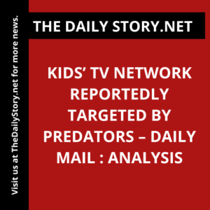 Kids’ TV network reportedly targeted by predators – Daily Mail : Analysis