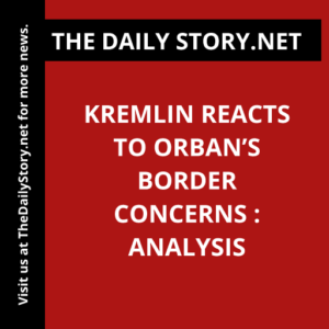 Kremlin reacts to Orban’s border concerns : Analysis