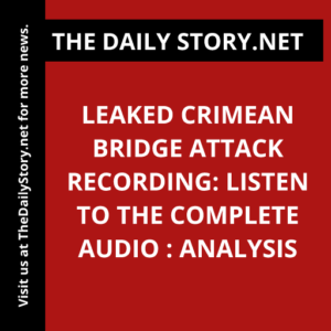Leaked Crimean Bridge Attack Recording: Listen to the Complete Audio : Analysis