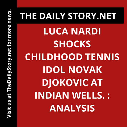Luca Nardi Shocks Childhood Tennis Idol Novak Djokovic at Indian Wells. : Analysis