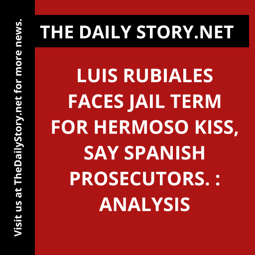 Luis Rubiales Faces Jail Term for Hermoso Kiss, Say Spanish Prosecutors. : Analysis