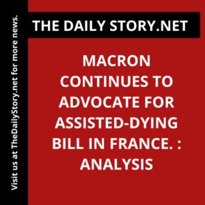 Macron continues to advocate for assisted-dying bill in France. : Analysis