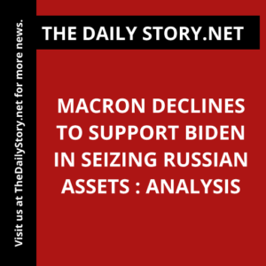 Macron declines to support Biden in seizing Russian assets : Analysis