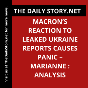 Macron’s Reaction to Leaked Ukraine Reports Causes Panic – Marianne : Analysis