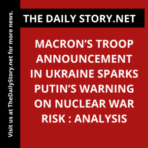 Macron’s Troop Announcement in Ukraine Sparks Putin’s Warning on Nuclear War Risk : Analysis