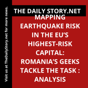 Mapping earthquake risk in the EU’s highest-risk capital: Romania’s geeks tackle the task : Analysis