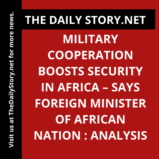 Military cooperation boosts security in Africa – says foreign minister of African nation : Analysis