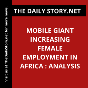 Mobile giant increasing female employment in Africa : Analysis
