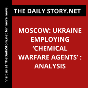 Moscow: Ukraine Employing ‘Chemical Warfare Agents’ : Analysis
