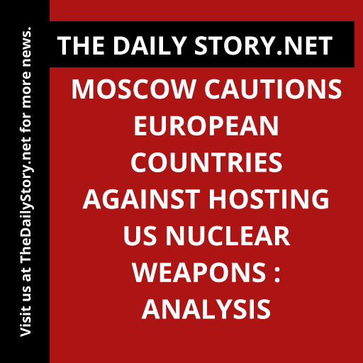 Moscow cautions European countries against hosting US nuclear weapons : Analysis