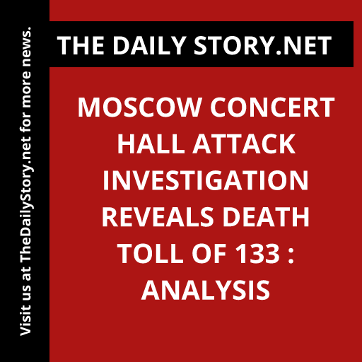 Moscow concert hall attack investigation reveals death toll of 133 : Analysis