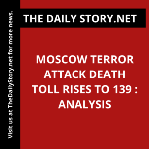 Moscow terror attack death toll rises to 139 : Analysis
