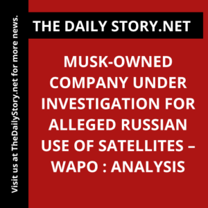 Musk-Owned Company Under Investigation for Alleged Russian Use of Satellites – WaPo : Analysis