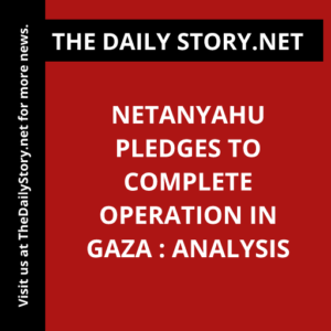 Netanyahu pledges to complete operation in Gaza : Analysis
