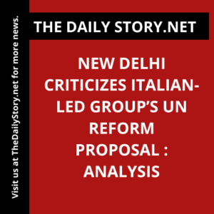 New Delhi criticizes Italian-led group’s UN reform proposal : Analysis