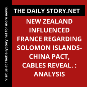 New Zealand influenced France regarding Solomon Islands-China pact, cables reveal. : Analysis