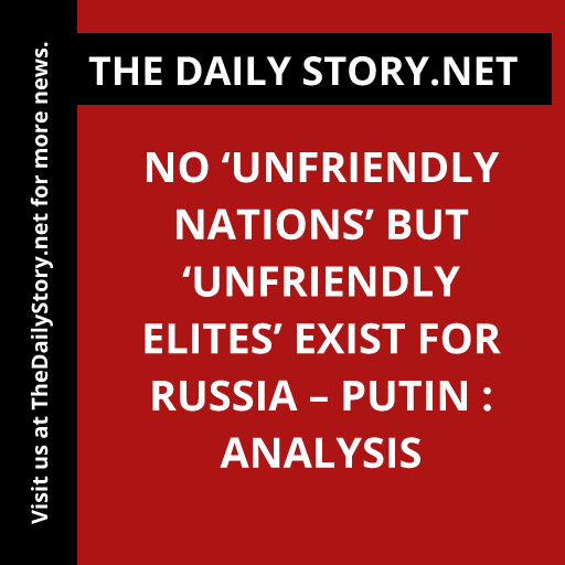 No ‘Unfriendly Nations’ but ‘Unfriendly Elites’ Exist for Russia – Putin : Analysis