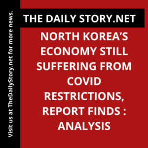 North Korea’s Economy Still Suffering from COVID Restrictions, Report Finds : Analysis