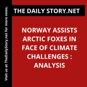 Norway assists Arctic foxes in face of climate challenges : Analysis