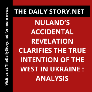 Nuland’s accidental revelation clarifies the true intention of the West in Ukraine : Analysis