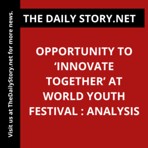 Opportunity to ‘Innovate Together’ at World Youth Festival : Analysis