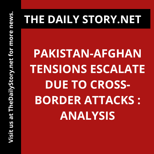 Pakistan-Afghan Tensions Escalate due to Cross-Border Attacks : Analysis