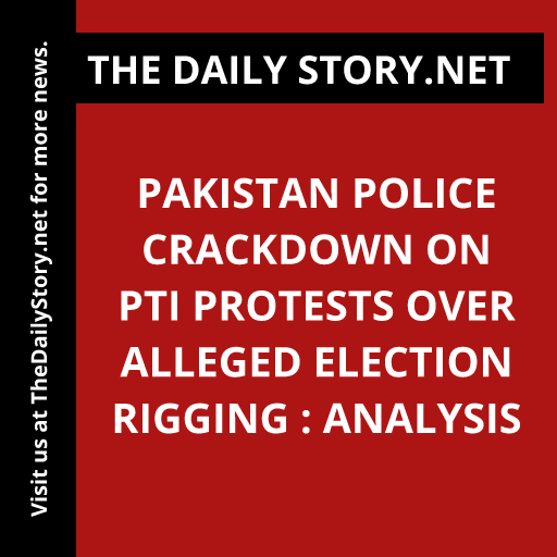 Pakistan police crackdown on PTI protests over alleged election rigging : Analysis