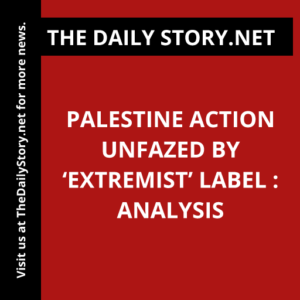 Palestine Action Unfazed by ‘Extremist’ Label : Analysis