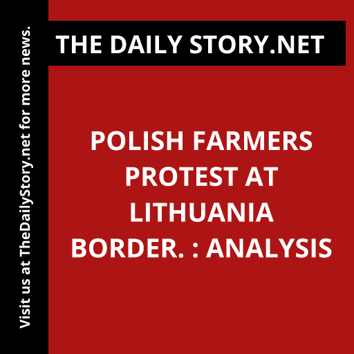 Polish Farmers Protest at Lithuania Border. : Analysis