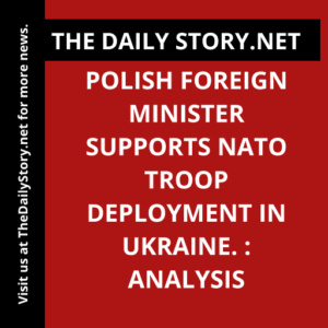 Polish foreign minister supports NATO troop deployment in Ukraine. : Analysis
