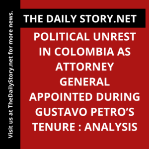 Political Unrest in Colombia as Attorney General Appointed during Gustavo Petro’s Tenure : Analysis