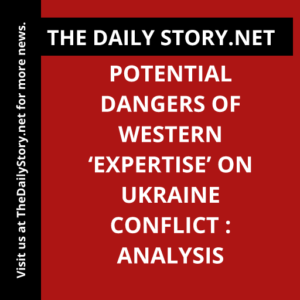 Potential Dangers of Western ‘Expertise’ on Ukraine Conflict : Analysis