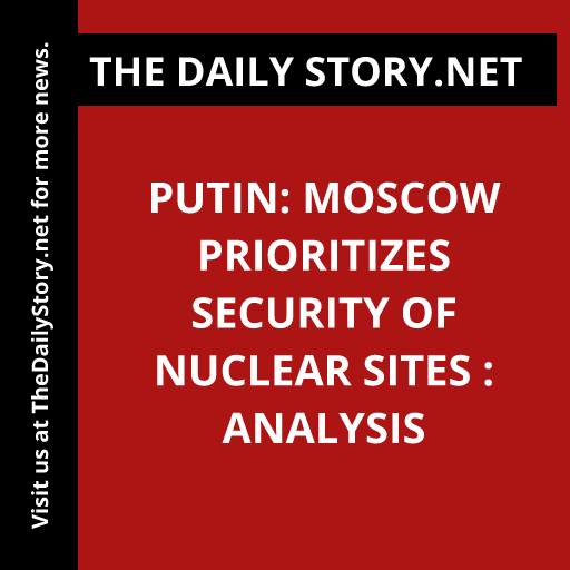 Putin: Moscow prioritizes security of nuclear sites : Analysis