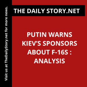 Putin Warns Kiev’s Sponsors about F-16s : Analysis