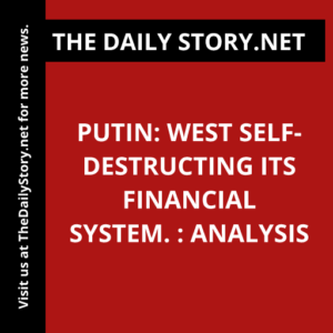 Putin: West Self-Destructing Its Financial System. : Analysis