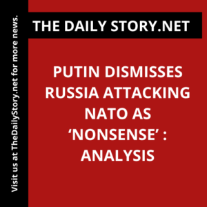 Putin dismisses Russia attacking NATO as ‘nonsense’ : Analysis